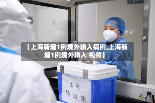 【上海新增1例境外输入病例,上海新增1例境外输入 视频】-第2张图片