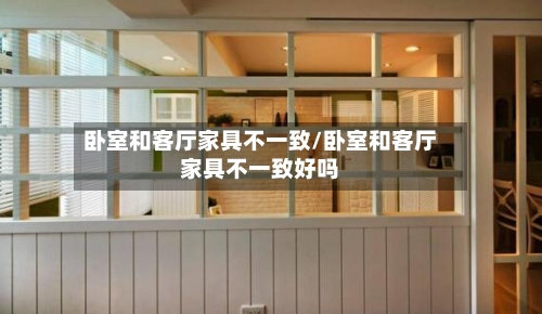卧室和客厅家具不一致/卧室和客厅家具不一致好吗-第3张图片