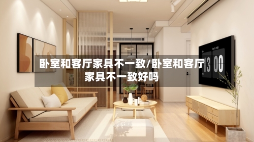卧室和客厅家具不一致/卧室和客厅家具不一致好吗-第2张图片