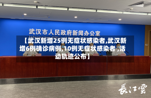 【武汉新增25例无症状感染者,武汉新增6例确诊病例,10例无症状感染者 ,活动轨迹公布】
