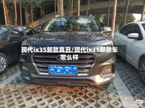 现代ix35新款真丑/现代ix35新款车怎么样