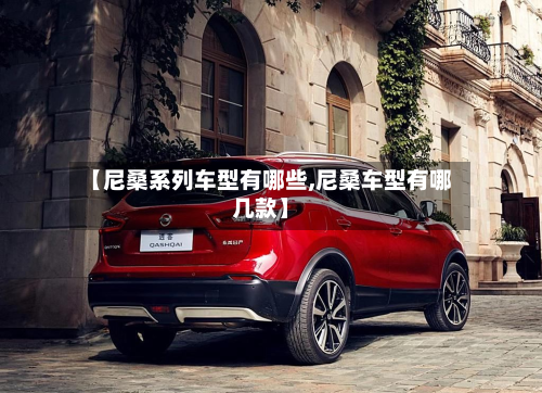 【尼桑系列车型有哪些,尼桑车型有哪几款】-第2张图片