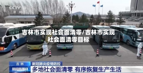 吉林市实现社会面清零/吉林市实现社会面清零目标-第2张图片