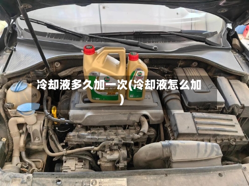 冷却液多久加一次(冷却液怎么加)